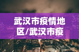 武汉市疫情地区/武汉市疫情封城期起止时间