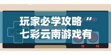玩家必学攻略“七彩云南游戏有没有挂”开挂方法
