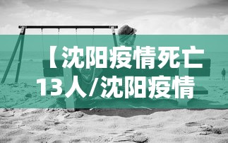 【沈阳疫情死亡13人/沈阳疫情发布】