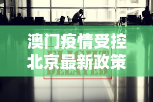 澳门疫情受控北京最新政策/澳门疫情受控北京最新政策查询