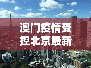 澳门疫情受控北京最新政策/澳门疫情受控北京最新政策查询
