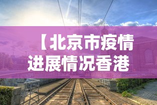 【北京市疫情进展情况香港最新,香港疫情今天最新情况】
