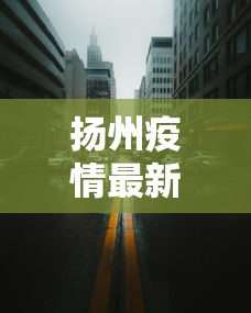 扬州疫情最新消息今天封城了:2021年扬州疫情封城通知书