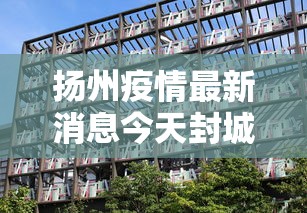 扬州疫情最新消息今天封城了:2021年扬州疫情封城通知书