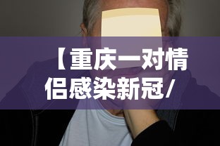 【重庆一对情侣感染新冠/重庆新冠疫情封控几次】 【重庆一对情侣感染新冠/重庆新冠疫情封控几次】
