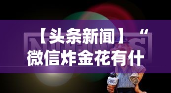 【头条新闻】“微信炸金花有什么规律吗	”(透视挂)辅助透视教程