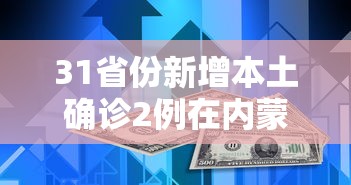 31省份新增本土确诊2例在内蒙古/31省区市新增2例本土确诊