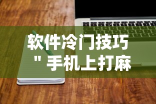 软件冷门技巧 ＂手机上打麻将可以做假吗”开挂方法