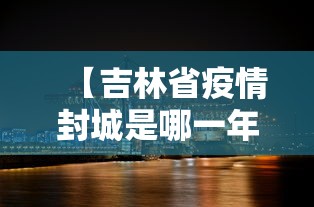【吉林省疫情封城是哪一年/吉林省疫情2022年死亡人数】 【吉林省疫情封城是哪一年/吉林省疫情2022年死亡人数】