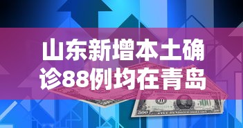 山东新增本土确诊88例均在青岛:山东青岛新冠病毒最新消息
