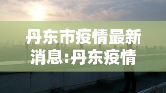 丹东市疫情最新消息:丹东疫情哪年结束的