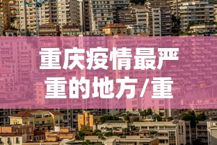 重庆疫情最严重的地方/重庆疫情现在不能去吗