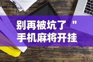 别再被坑了 ＂手机麻将开挂神器铺肋”科技辅助神器手机版