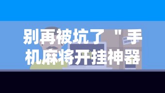 别再被坑了 ＂手机麻将开挂神器铺肋	”科技辅助神器手机版