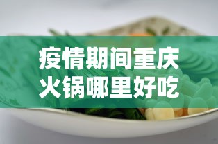 疫情期间重庆火锅哪里好吃/2020重庆火锅排行榜前十名 疫情期间重庆火锅哪里好吃/2020重庆火锅排行榜前十名