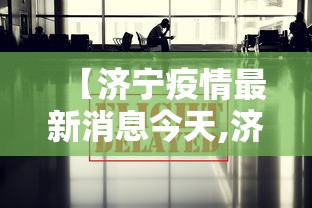 【济宁疫情最新消息今天,济宁疫情最新消息今天封城了】