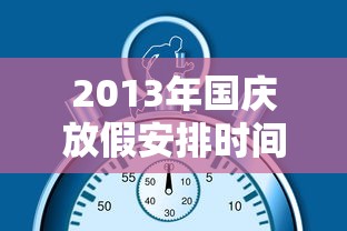 2013年国庆放假安排时间表/2013年假期放假时间表