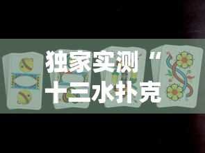 独家实测“十三水扑克牌怎么赢”(曝光透视必备猫腻)