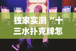 独家实测“十三水扑克牌怎么赢	”(曝光透视必备猫腻)