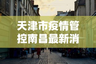 天津市疫情管控南昌最新消息(南昌疫情从哪年开始到结束) 天津市疫情管控南昌最新消息(南昌疫情从哪年开始到结束)