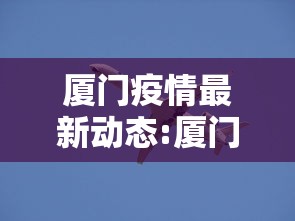 厦门疫情最新动态:厦门疫情情况最新今天 厦门疫情最新动态:厦门疫情情况最新今天