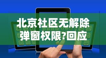北京社区无解除弹窗权限?回应来了/北京社区的全民