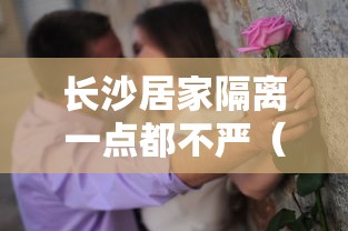 长沙居家隔离一点都不严（长沙隔离有什么山）