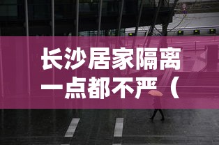 长沙居家隔离一点都不严（长沙隔离有什么山）