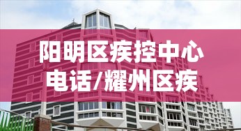 阳明区疾控中心电话/耀州区疾控中心的电话是多少 阳明区疾控中心电话/耀州区疾控中心的电话是多少