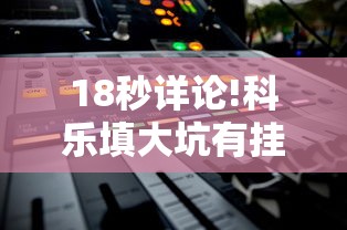18秒详论!科乐填大坑有挂吗”开挂辅助软件教程