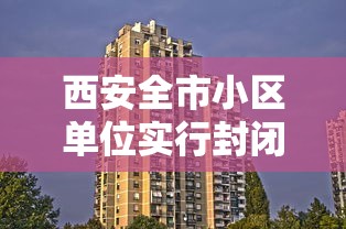 西安全市小区单位实行封闭式管理/西安一小区违建从半成品变成品