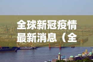 全球新冠疫情最新消息（全球新冠疫情最新消息今日统计）