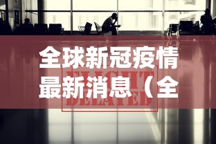 全球新冠疫情最新消息（全球新冠疫情最新消息今日统计）