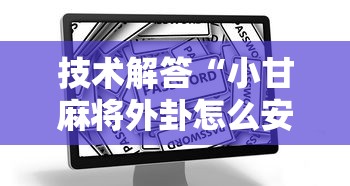 技术解答“小甘麻将外卦怎么安装	”开挂辅助教程