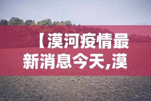 【漠河疫情最新消息今天,漠河最近新闻】