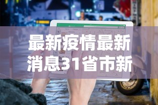 最新疫情最新消息31省市新增/最新疫情实时更新今日