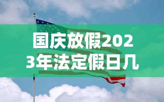 国庆放假2023年法定假日几天/国庆放假2026年几天三倍工资啊