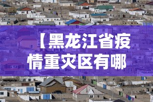 【黑龙江省疫情重灾区有哪些城市,黑龙江省疫情最新消息】
