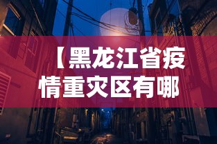 【黑龙江省疫情重灾区有哪些城市,黑龙江省疫情最新消息】