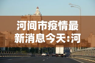 河间市疫情最新消息今天:河间新闻今天最新消息