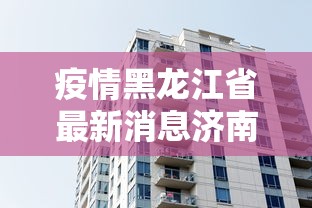 疫情黑龙江省最新消息济南/疫情黑龙江省最新消息济南