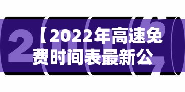 【2022年高速免费时间表最新公布日/2022高速免费时间表节假日】
