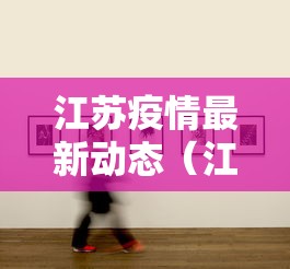 江苏疫情最新动态（江苏疫情最新情况今日新增）