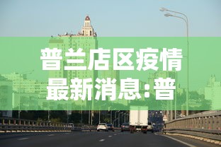 普兰店区疫情最新消息:普兰店区最新动态 普兰店区疫情最新消息:普兰店区最新动态