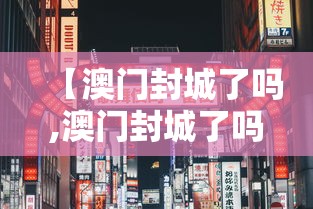 【澳门封城了吗,澳门封城了吗现在】