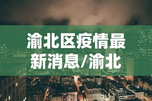 渝北区疫情最新消息/渝北区15天预报最新消息