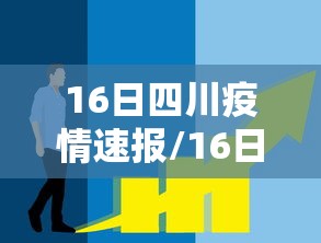 16日四川疫情速报/16日四川疫情速报视频