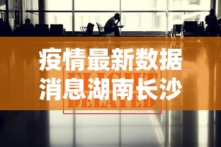 疫情最新数据消息湖南长沙(2026年7月长沙疫情最新消息) 疫情最新数据消息湖南长沙(2026年7月长沙疫情最新消息)