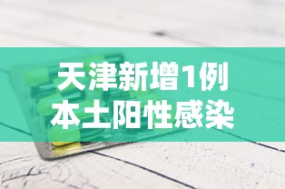天津新增1例本土阳性感染者（天津新增病例）