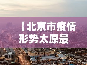 【北京市疫情形势太原最新消息,北京市疫情形势太原最新消息新闻】